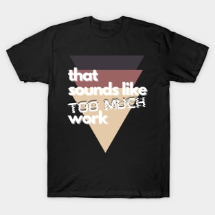 That Sounds Like Too Much Work - Glitch Triangles Sierra T-Shirt